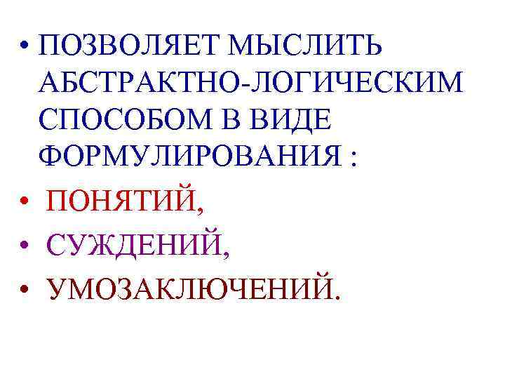  • ПОЗВОЛЯЕТ МЫСЛИТЬ АБСТРАКТНО-ЛОГИЧЕСКИМ СПОСОБОМ В ВИДЕ ФОРМУЛИРОВАНИЯ : • ПОНЯТИЙ, • СУЖДЕНИЙ,