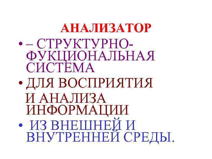АНАЛИЗАТОР • – СТРУКТУРНОФУКЦИОНАЛЬНАЯ СИСТЕМА • ДЛЯ ВОСПРИЯТИЯ И АНАЛИЗА ИНФОРМАЦИИ • ИЗ ВНЕШНЕЙ