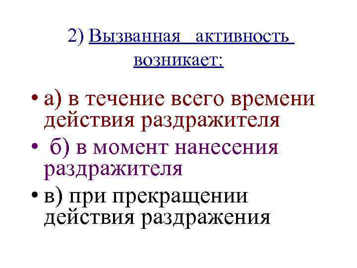 2) Вызванная активность возникает: • а) в течение всего времени действия раздражителя • б)