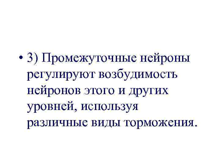  • 3) Промежуточные нейроны регулируют возбудимость нейронов этого и других уровней, используя различные