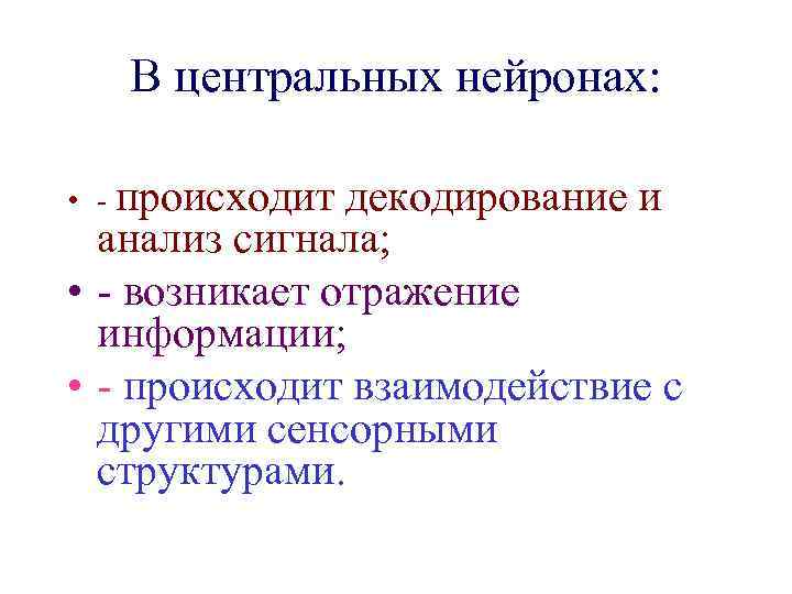 В центральных нейронах: • - происходит декодирование и анализ сигнала; • - возникает отражение