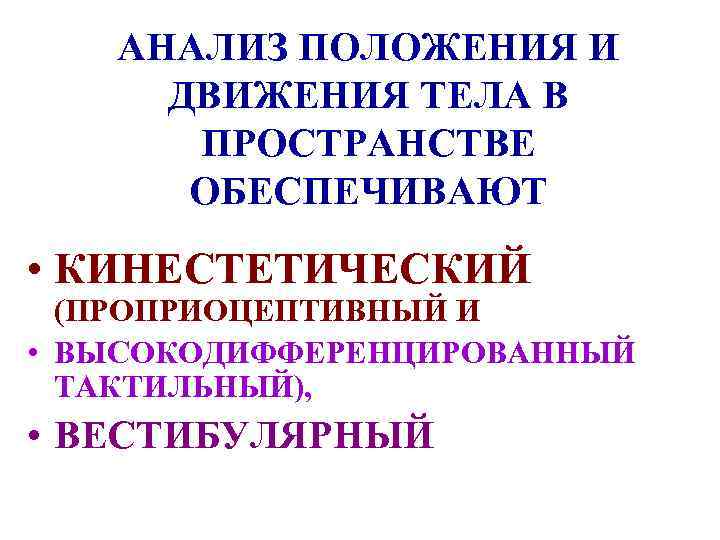 АНАЛИЗ ПОЛОЖЕНИЯ И ДВИЖЕНИЯ ТЕЛА В ПРОСТРАНСТВЕ ОБЕСПЕЧИВАЮТ • КИНЕСТЕТИЧЕСКИЙ (ПРОПРИОЦЕПТИВНЫЙ И • ВЫСОКОДИФФЕРЕНЦИРОВАННЫЙ