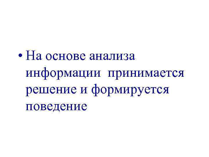  • На основе анализа информации принимается решение и формируется поведение 