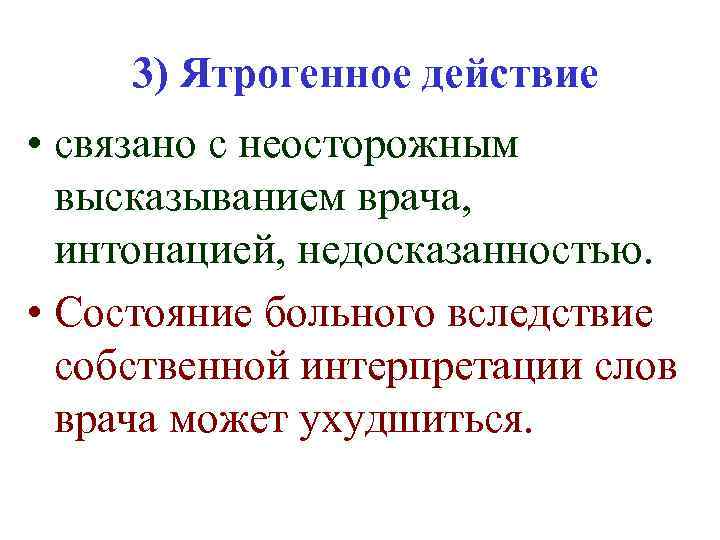 3) Ятрогенное действие • связано с неосторожным высказыванием врача, интонацией, недосказанностью. • Состояние больного