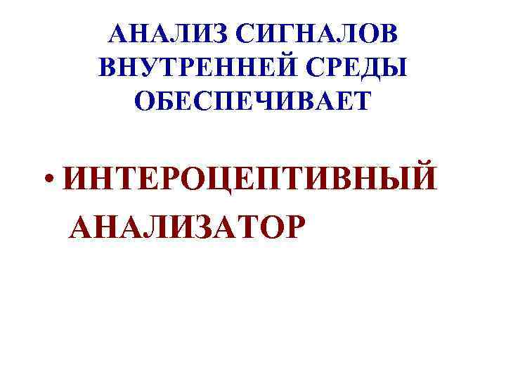 АНАЛИЗ СИГНАЛОВ ВНУТРЕННЕЙ СРЕДЫ ОБЕСПЕЧИВАЕТ • ИНТЕРОЦЕПТИВНЫЙ АНАЛИЗАТОР 