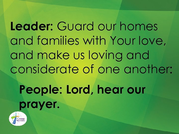 Leader: Guard our homes and families with Your love, and make us loving and