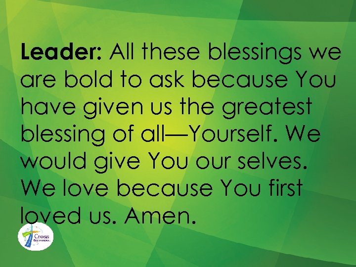 Leader: All these blessings we are bold to ask because You have given us