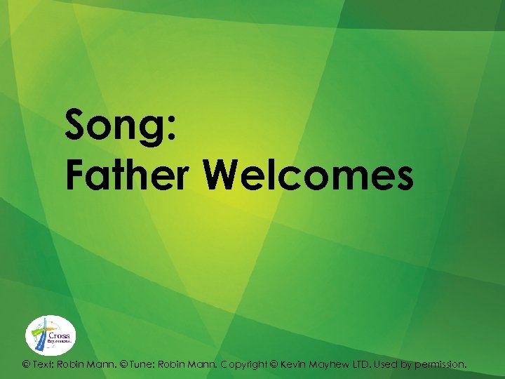 Song: Father Welcomes © Text: Robin Mann. © Tune: Robin Mann. Copyright © Kevin