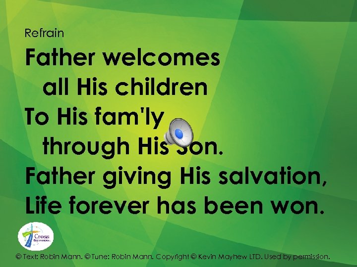Refrain Father welcomes all His children To His fam'ly through His Son. Father giving