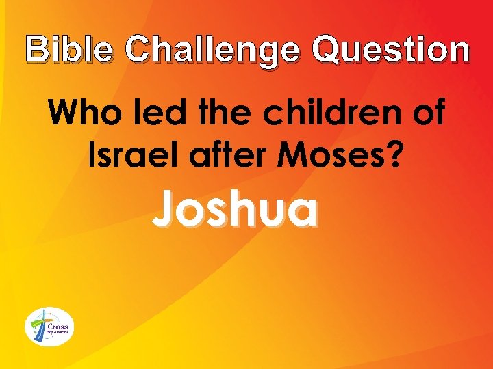 Bible Challenge Question Who led the children of Israel after Moses? Joshua 