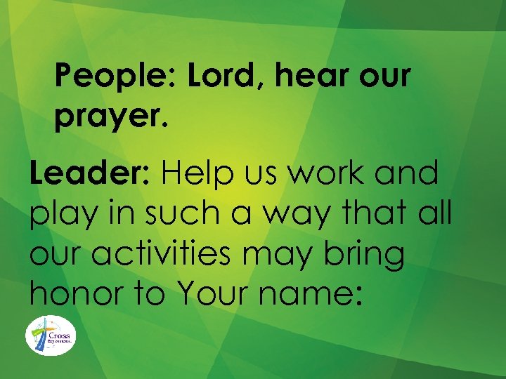 People: Lord, hear our prayer. Leader: Help us work and play in such a