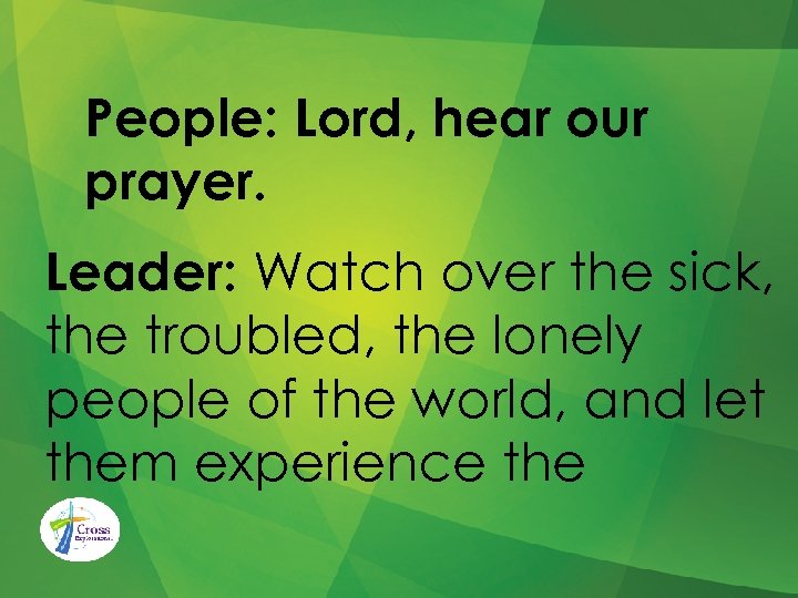 People: Lord, hear our prayer. Leader: Watch over the sick, the troubled, the lonely
