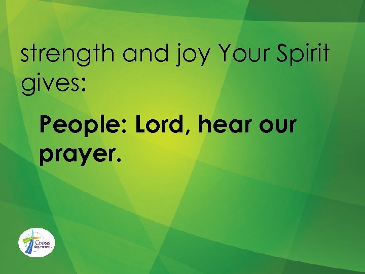 strength and joy Your Spirit gives: People: Lord, hear our prayer. 