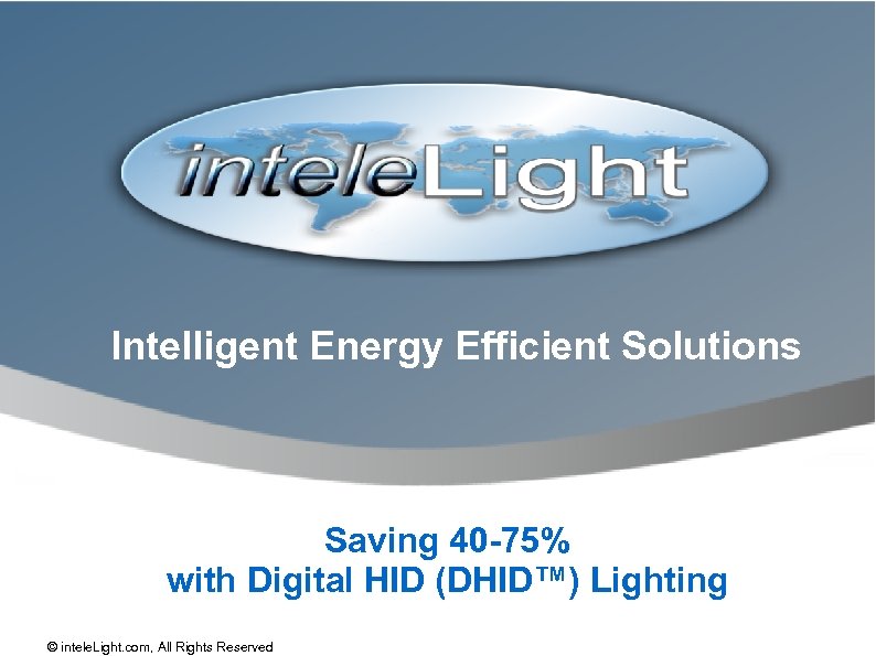 Intelligent Energy Efficient Solutions Saving 40 -75% with Digital HID (DHID™) Lighting © intele.