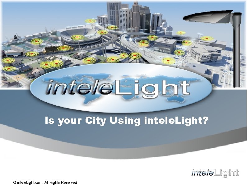 Is your City Using intele. Light? © intele. Light. com, All Rights Reserved 