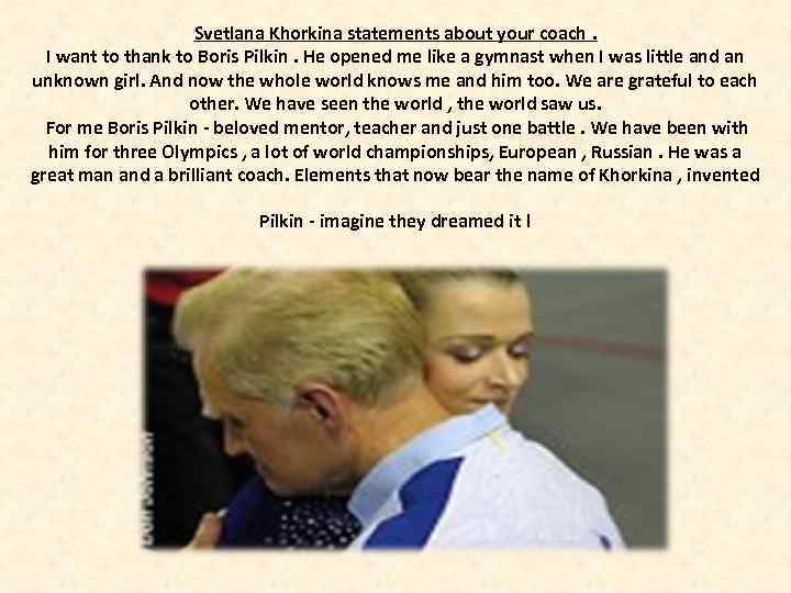 Svetlana Khorkina statements about your coach. I want to thank to Boris Pilkin. He