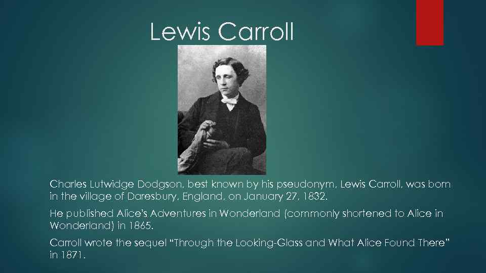 Lewis Carroll Charles Lutwidge Dodgson, best known by his pseudonym, Lewis Carroll, was born