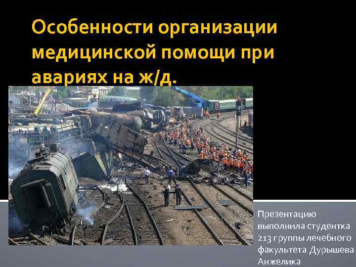 Особенности организации медицинской помощи при авариях на ж/д. Презентацию выполнила студентка 213 группы лечебного