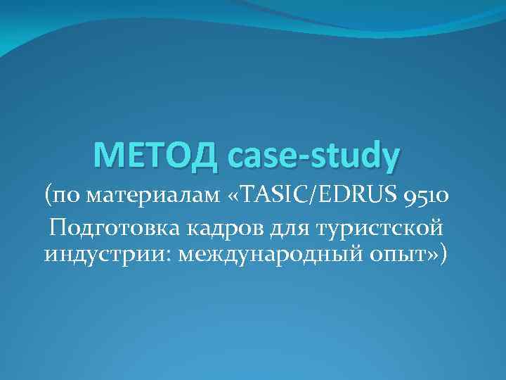 МЕТОД case-study (по материалам «TASIC/EDRUS 9510 Подготовка кадров для туристской индустрии: международный опыт» )