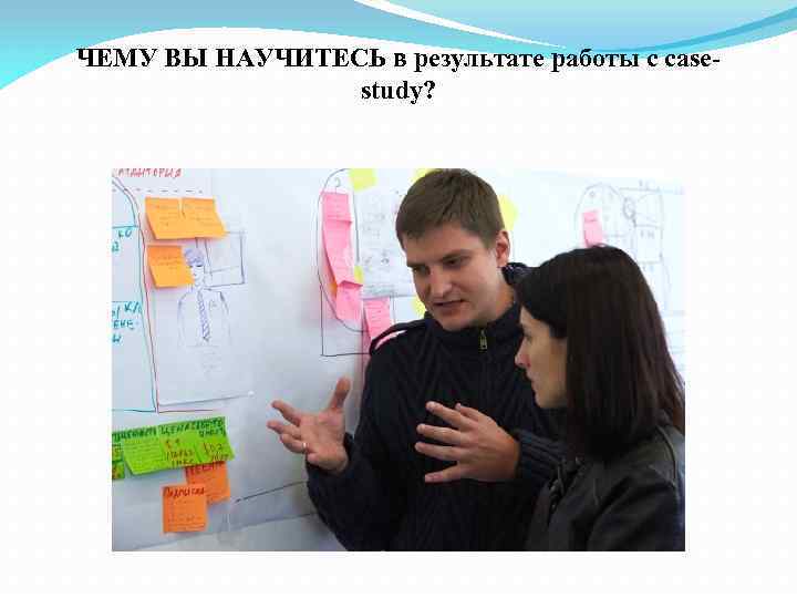 ЧЕМУ ВЫ НАУЧИТЕСЬ в результате работы с casestudy? 