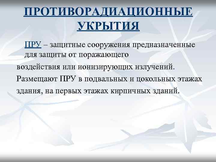 ПРОТИВОРАДИАЦИОННЫЕ УКРЫТИЯ ПРУ – защитные сооружения предназначенные для защиты от поражающего воздействия или ионизирующих