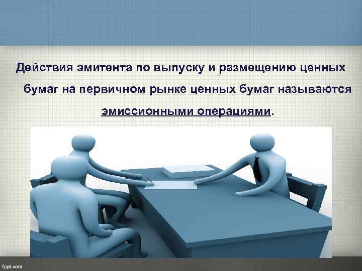 Действия эмитента по выпуску и размещению ценных бумаг на первичном рынке ценных бумаг называются