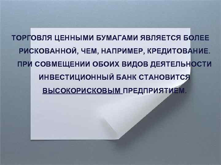 ТОРГОВЛЯ ЦЕННЫМИ БУМАГАМИ ЯВЛЯЕТСЯ БОЛЕЕ РИСКОВАННОЙ, ЧЕМ, НАПРИМЕР, КРЕДИТОВАНИЕ. ПРИ СОВМЕЩЕНИИ ОБОИХ ВИДОВ ДЕЯТЕЛЬНОСТИ