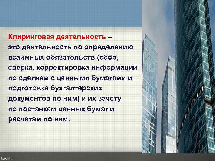 Клиринговая деятельность – это деятельность по определению взаимных обязательств (сбор, сверка, корректировка информации по