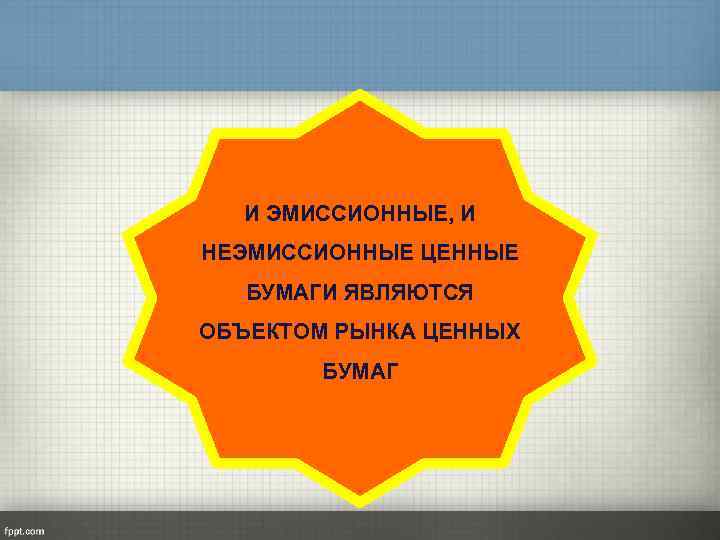 И ЭМИССИОННЫЕ, И НЕЭМИССИОННЫЕ ЦЕННЫЕ БУМАГИ ЯВЛЯЮТСЯ ОБЪЕКТОМ РЫНКА ЦЕННЫХ БУМАГ 