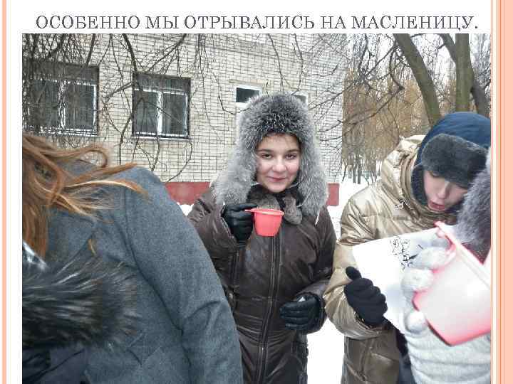 ОСОБЕННО МЫ ОТРЫВАЛИСЬ НА МАСЛЕНИЦУ. 