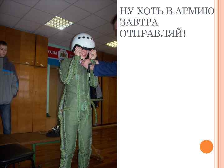 НУ ХОТЬ В АРМИЮ ЗАВТРА ОТПРАВЛЯЙ! 