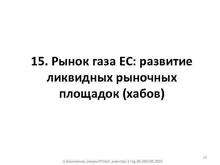 15. Рынок газа ЕС: развитие ликвидных рыночных площадок (хабов) А. Конопляник, лекции РГУНи. Г,