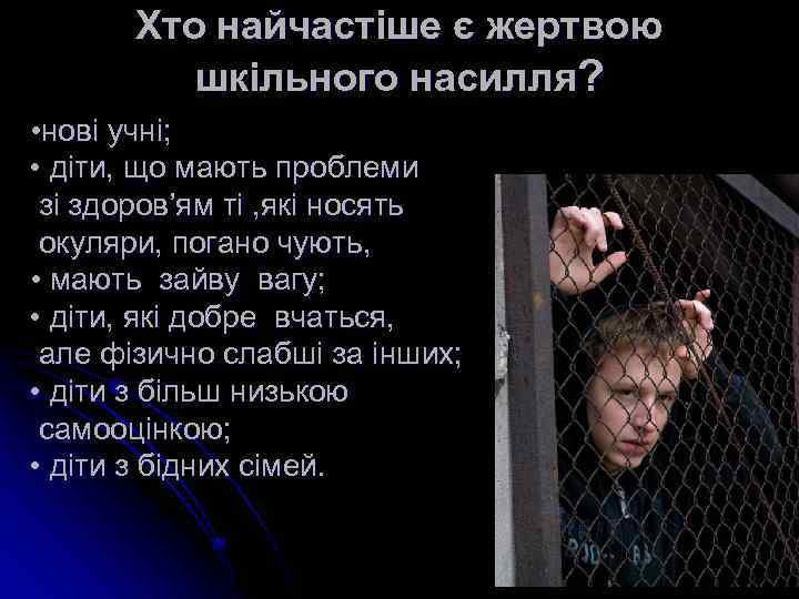 Хто найчастіше є жертвою шкільного насилля? • нові учні; • діти, що мають проблеми