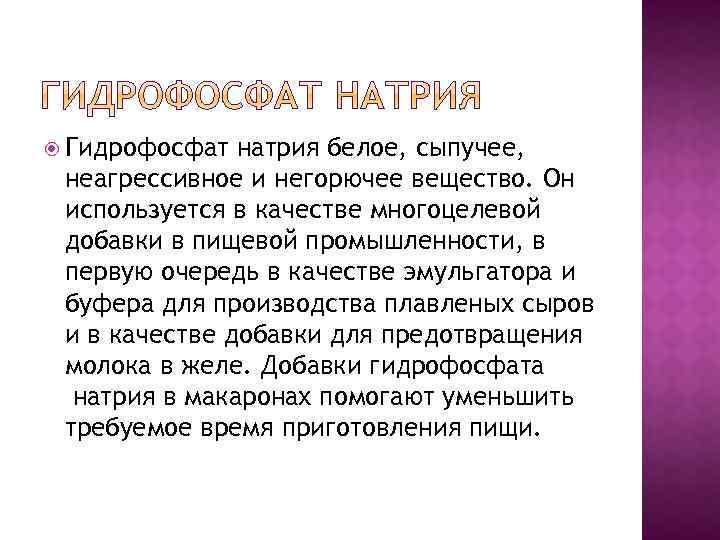  Гидрофосфат натрия белое, сыпучее, неагрессивное и негорючее вещество. Он используется в качестве многоцелевой