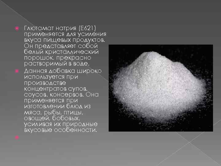 Глютамат натрия (E 621) применяется для усиления вкуса пищевых продуктов. Он представляет собой белый