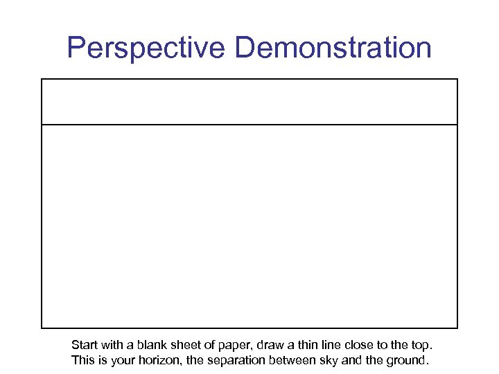 Perspective Demonstration Start with a blank sheet of paper, draw a thin line close
