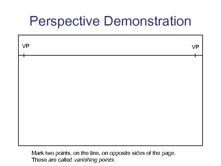 Perspective Demonstration VP VP Mark two points, on the line, on opposite sides of