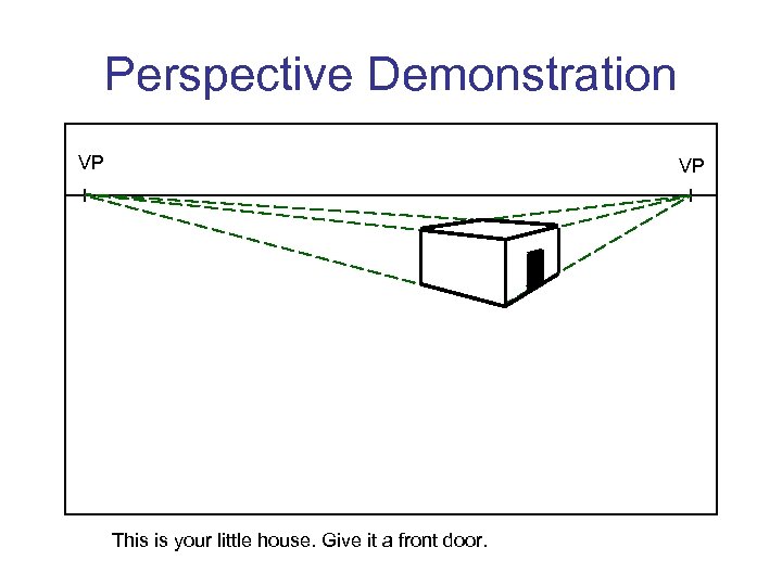 Perspective Demonstration VP VP This is your little house. Give it a front door.