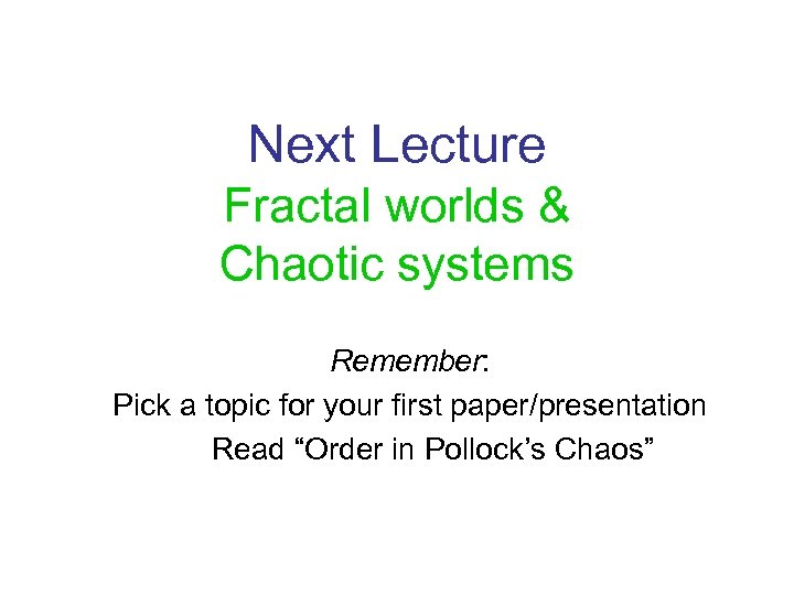 Next Lecture Fractal worlds & Chaotic systems Remember: Pick a topic for your first