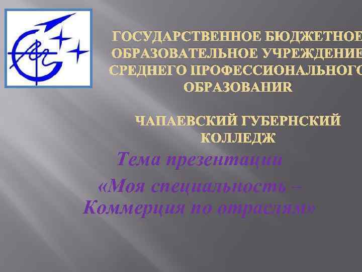 ГОСУДАРСТВЕННОЕ БЮДЖЕТНОЕ ОБРАЗОВАТЕЛЬНОЕ УЧРЕЖДЕНИЕ СРЕДНЕГО ПРОФЕССИОНАЛЬНОГО ОБРАЗОВАНИЯ ЧАПАЕВСКИЙ ГУБЕРНСКИЙ КОЛЛЕДЖ Тема презентации «Моя специальность