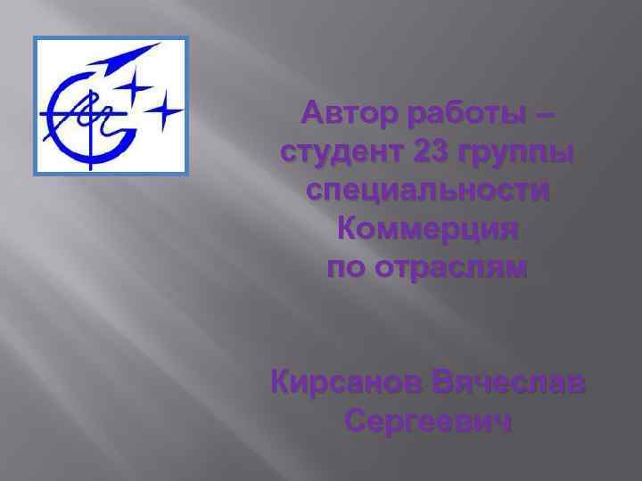 Автор работы – студент 23 группы специальности Коммерция по отраслям Кирсанов Вячеслав Сергеевич 