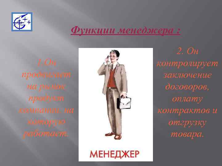 Функции менеджера : 1. Он продвигает на рынок продукт компании, на которую работает. 2.