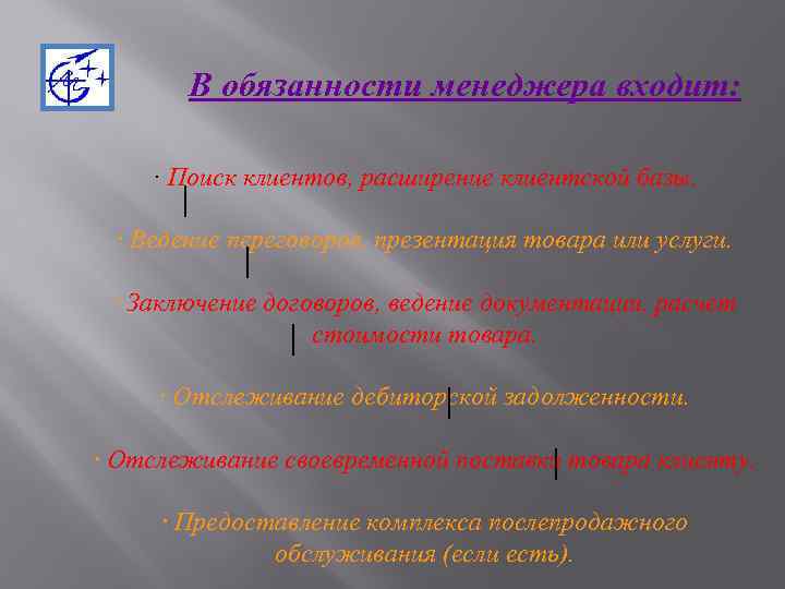 В обязанности менеджера входит: · Поиск клиентов, расширение клиентской базы. · Ведение переговоров, презентация