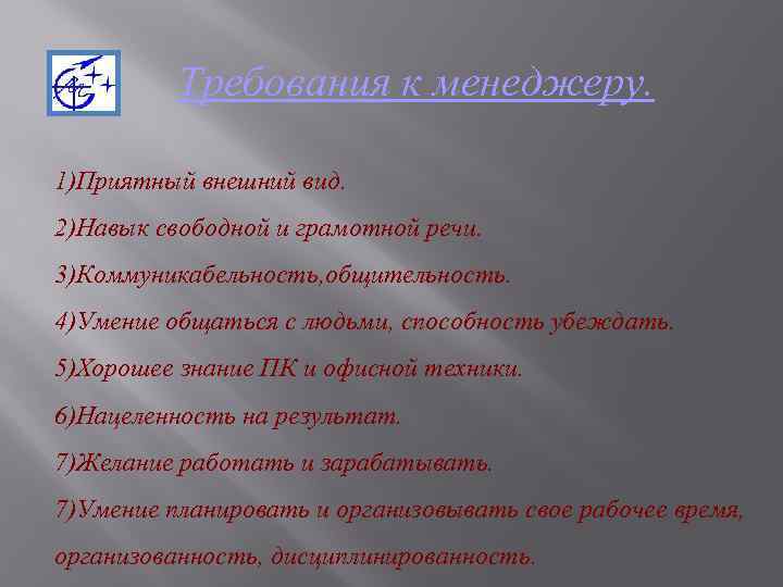 Требования к менеджеру. 1)Приятный внешний вид. 2)Навык свободной и грамотной речи. 3)Коммуникабельность, общительность. 4)Умение