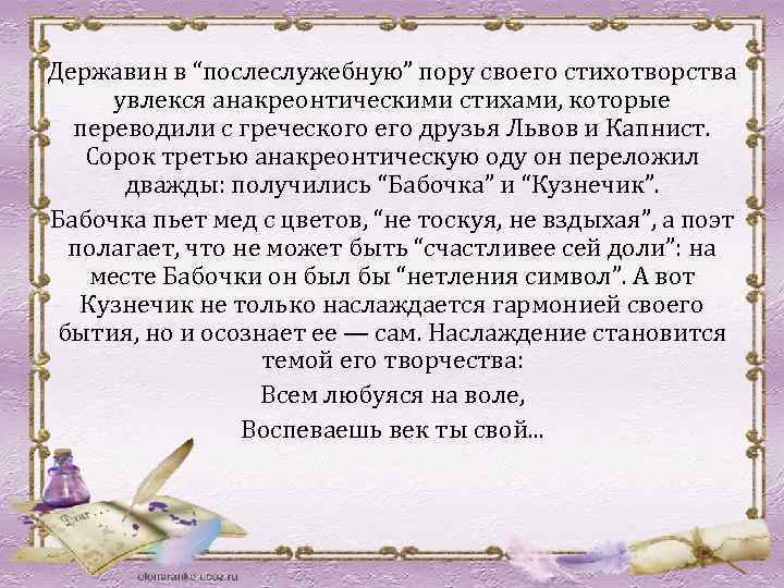 Державин в “послеслужебную” пору своего стихотворства увлекся анакреонтическими стихами, которые переводили с греческого его