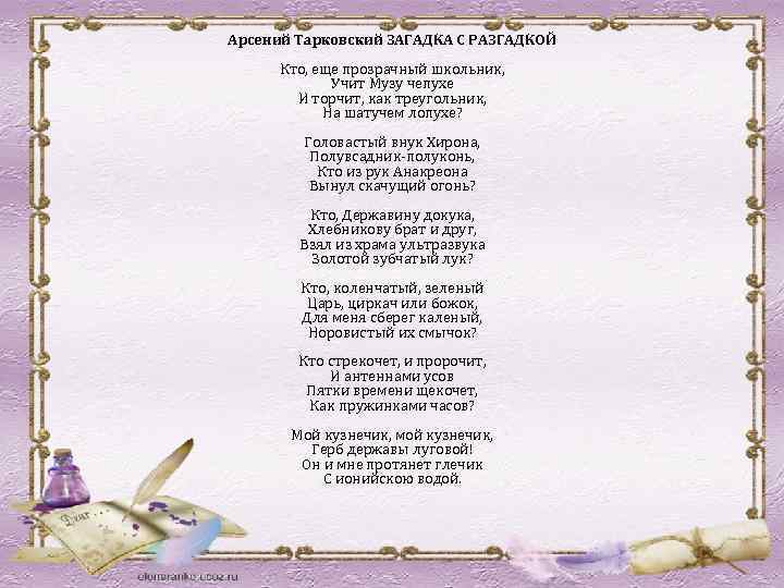 Арсений Тарковский ЗАГАДКА С РАЗГАДКОЙ Кто, еще прозрачный школьник, Учит Музу чепухе И торчит,