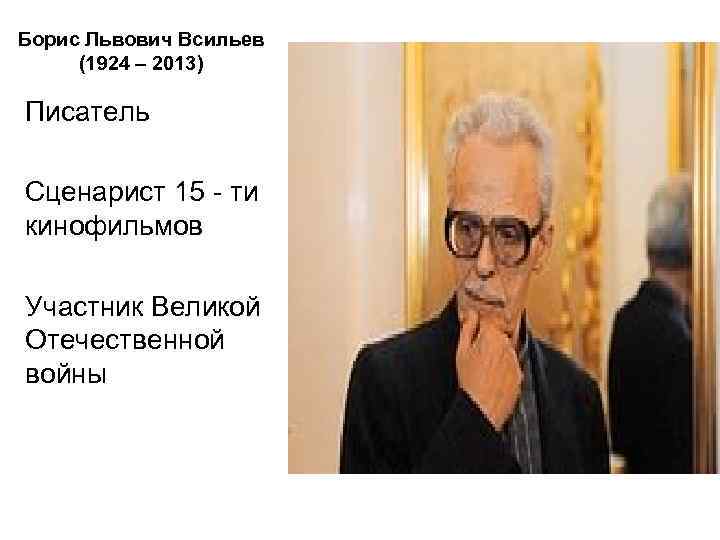 Борис Львович Всильев (1924 – 2013) Писатель Сценарист 15 - ти кинофильмов Участник Великой