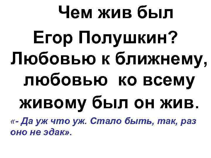 Чем жив был Егор Полушкин? Любовью к ближнему, любовью ко всему живому был он