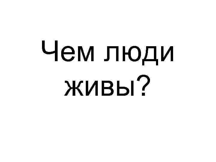 Чем люди живы? 