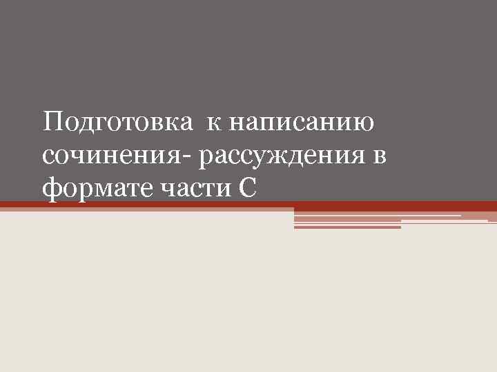 Подготовка к написанию сочинения- рассуждения в формате части С 